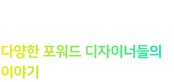 각자의 방식으로 큰 그림을 그려가는 다양항 포워드 디자이너들의 이야기를 만나보세요