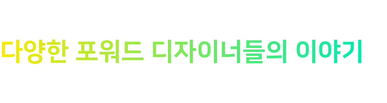 각자의 방식으로 큰 그림을 그려가는 다양항 포워드 디자이너들의 이야기를 만나보세요