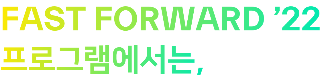FAST FORWARD22 프로그램에서는